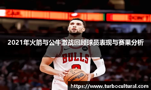 2021年火箭与公牛激战回顾球员表现与赛果分析