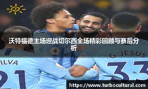 沃特福德主场迎战切尔西全场精彩回顾与赛后分析
